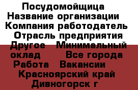 Посудомойщица › Название организации ­ Компания-работодатель › Отрасль предприятия ­ Другое › Минимальный оклад ­ 1 - Все города Работа » Вакансии   . Красноярский край,Дивногорск г.